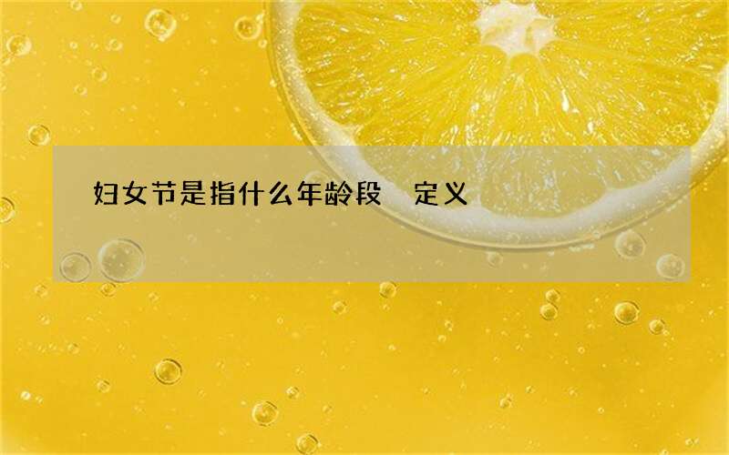 妇女节是指什么年龄段 定义